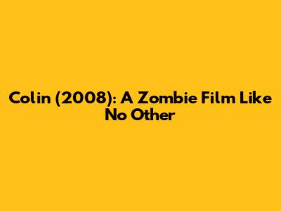 Colin (2008): A Zombie Film Like No Other