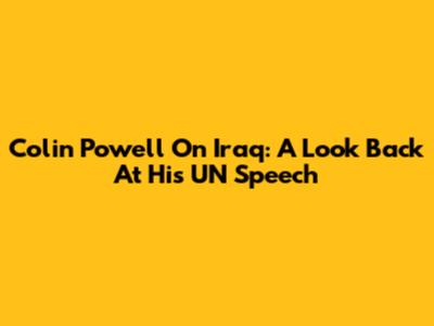 Colin Powell On Iraq: A Look Back At His UN Speech