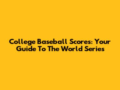 College Baseball Scores: Your Guide To The World Series