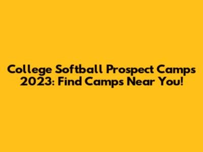 College Softball Prospect Camps 2023: Find Camps Near You!