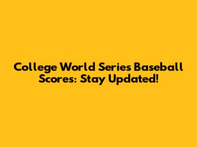College World Series Baseball Scores: Stay Updated!