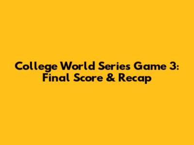 College World Series Game 3: Final Score & Recap