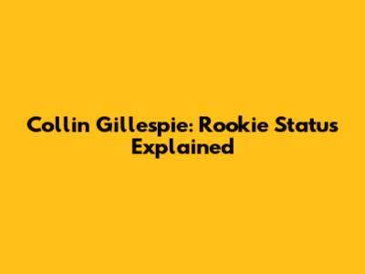 Collin Gillespie: Rookie Status Explained