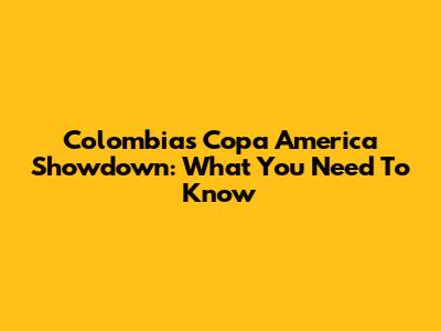 Colombia's Copa America Showdown: What You Need To Know