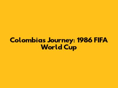 Colombia's Journey: 1986 FIFA World Cup