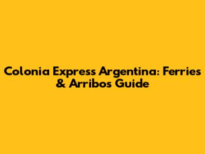 Colonia Express Argentina: Ferries & Arribos Guide