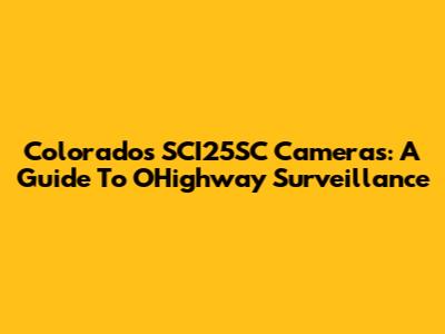 Colorado's SCI25SC Cameras: A Guide To OHighway Surveillance