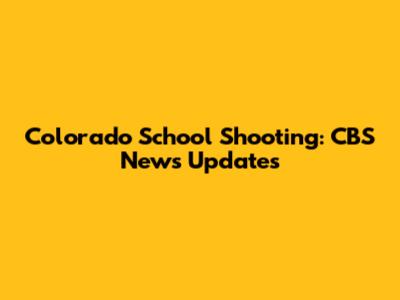 Colorado School Shooting: CBS News Updates
