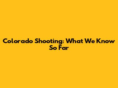 Colorado Shooting: What We Know So Far