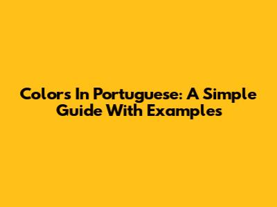 Colors In Portuguese: A Simple Guide With Examples