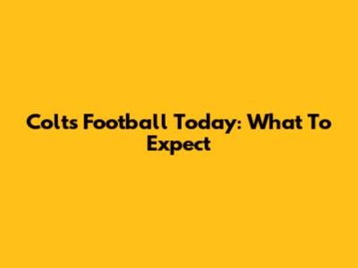 Colts Football Today: What To Expect