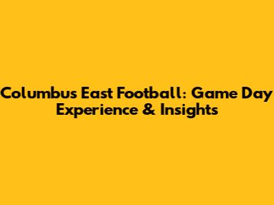 Columbus East Football: Game Day Experience & Insights
