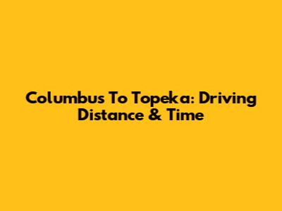 Columbus To Topeka: Driving Distance & Time