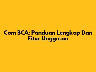 Com BCA: Panduan Lengkap Dan Fitur Unggulan