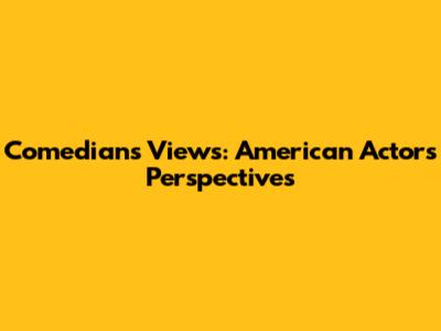 Comedians' Views: American Actors' Perspectives
