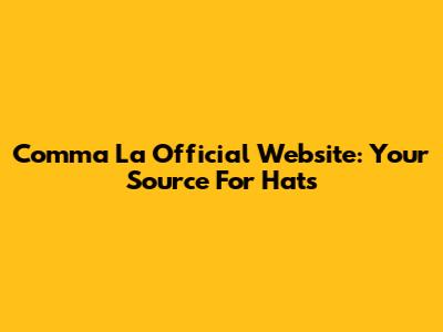 Comma La Official Website: Your Source For Hats