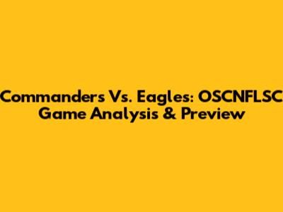 Commanders Vs. Eagles: OSCNFLSC Game Analysis & Preview