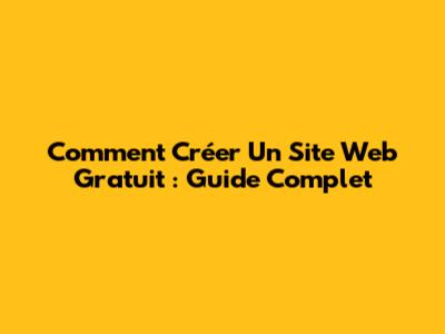 Comment Créer Un Site Web Gratuit : Guide Complet
