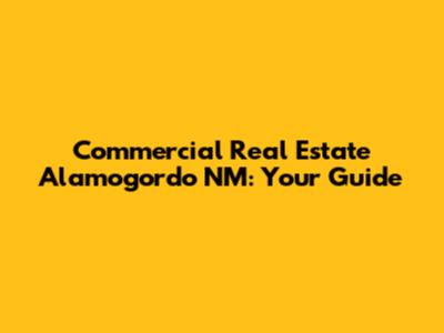Commercial Real Estate Alamogordo NM: Your Guide