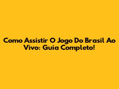 Como Assistir O Jogo Do Brasil Ao Vivo: Guia Completo!