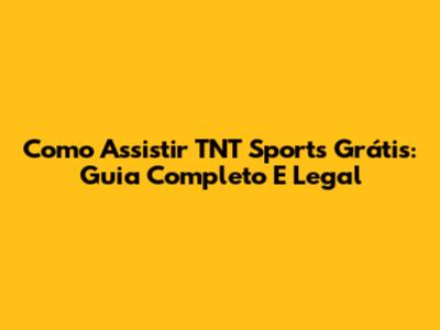 Como Assistir TNT Sports Grátis: Guia Completo E Legal
