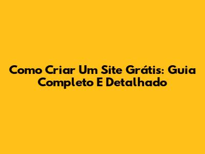 Como Criar Um Site Grátis: Guia Completo E Detalhado