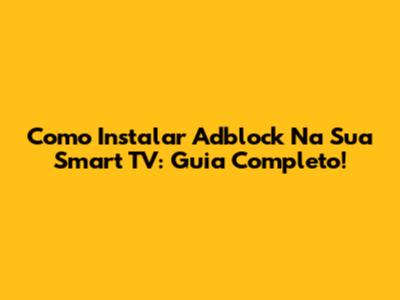 Como Instalar Adblock Na Sua Smart TV: Guia Completo!