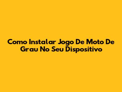Como Instalar Jogo De Moto De Grau No Seu Dispositivo