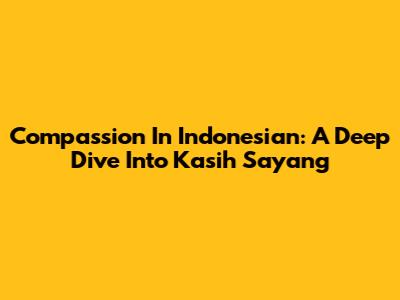 Compassion In Indonesian: A Deep Dive Into 'Kasih Sayang'