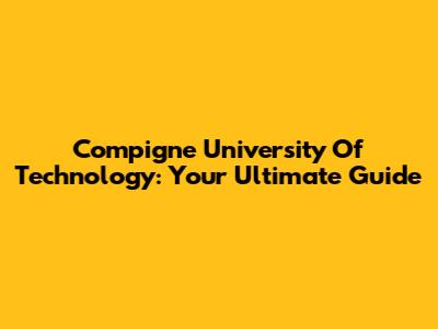 Compigne University Of Technology: Your Ultimate Guide