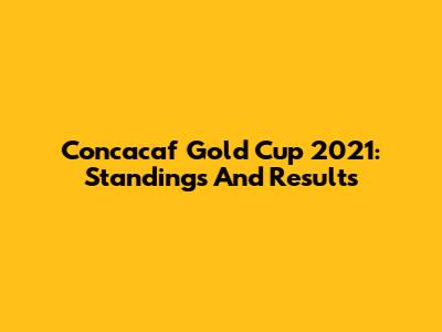 Concacaf Gold Cup 2021: Standings And Results