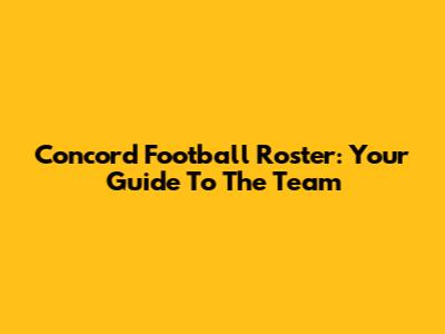 Concord Football Roster: Your Guide To The Team