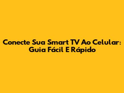 Conecte Sua Smart TV Ao Celular: Guia Fácil E Rápido