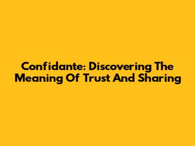 Confidante: Discovering The Meaning Of Trust And Sharing