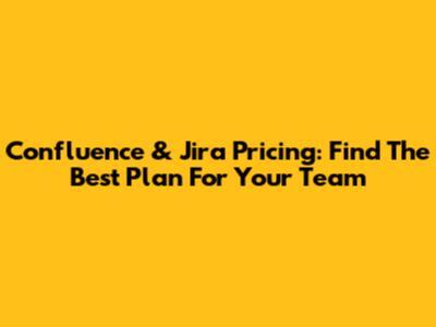 Confluence & Jira Pricing: Find The Best Plan For Your Team