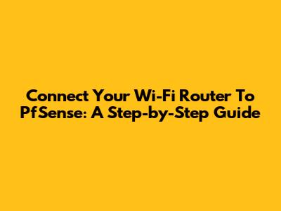 Connect Your Wi-Fi Router To PfSense: A Step-by-Step Guide
