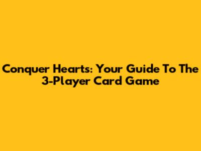 Conquer Hearts: Your Guide To The 3-Player Card Game