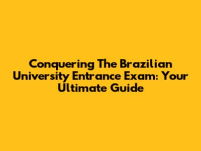 Conquering The Brazilian University Entrance Exam: Your Ultimate Guide