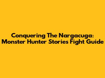 Conquering The Nargacuga: Monster Hunter Stories Fight Guide
