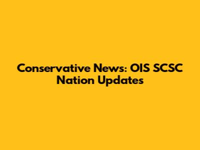 Conservative News: OIS SCSC Nation Updates