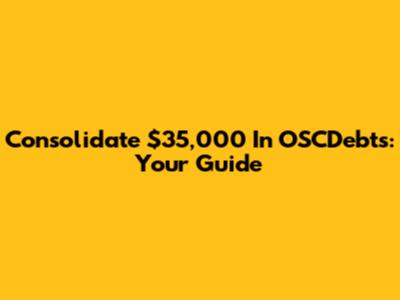 Consolidate $35,000 In OSCDebts: Your Guide