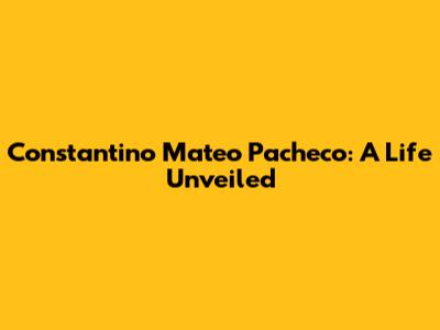 Constantino Mateo Pacheco: A Life Unveiled