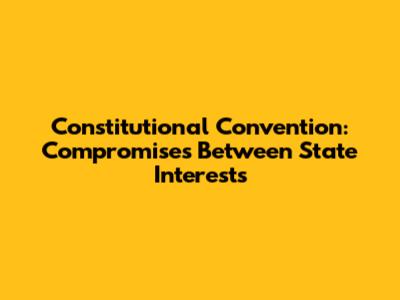 Constitutional Convention: Compromises Between State Interests
