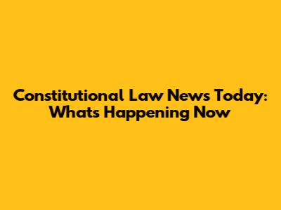 Constitutional Law News Today: What's Happening Now