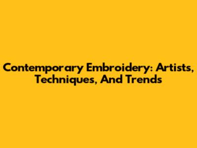 Contemporary Embroidery: Artists, Techniques, And Trends