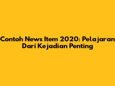 Contoh News Item 2020: Pelajaran Dari Kejadian Penting