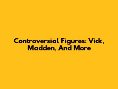 Controversial Figures: Vick, Madden, And More