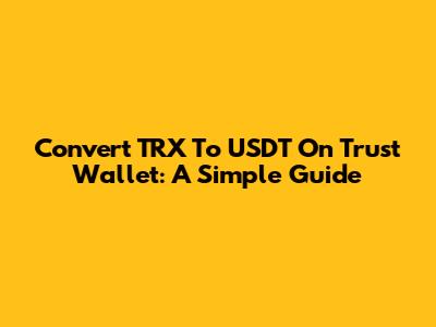 Convert TRX To USDT On Trust Wallet: A Simple Guide