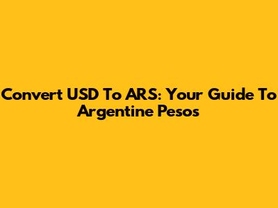 Convert USD To ARS: Your Guide To Argentine Pesos