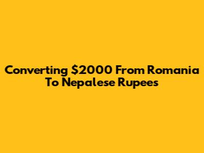Converting $2000 From Romania To Nepalese Rupees